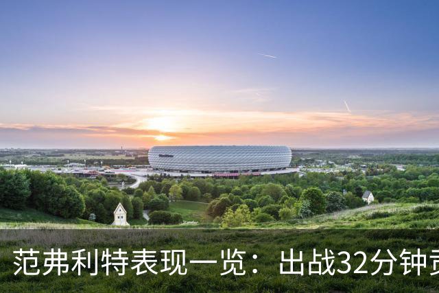 范弗利特表现一览：出战32分钟贡献14分与多项统计
